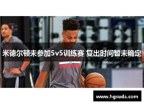 米德尔顿未参加5v5训练赛 复出时间暂未确定