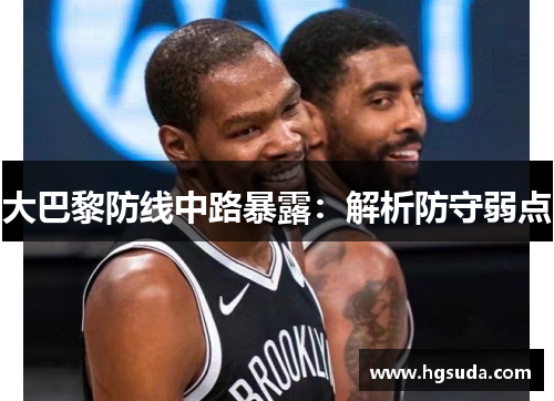 大巴黎防线中路暴露：解析防守弱点