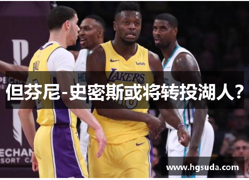 但芬尼-史密斯或将转投湖人？